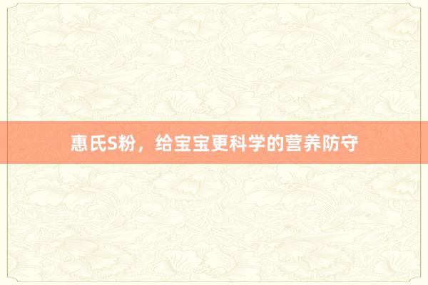 惠氏S粉，给宝宝更科学的营养防守