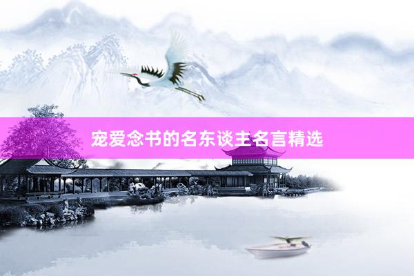 宠爱念书的名东谈主名言精选